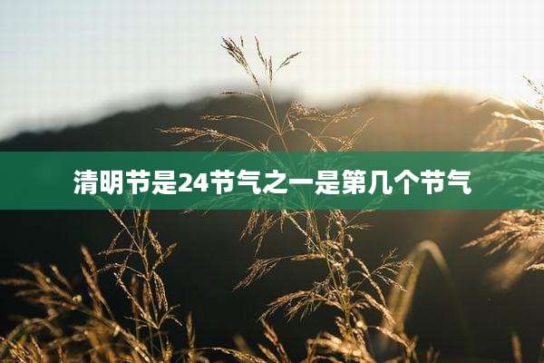 清明节是24节气之一是第几个节气