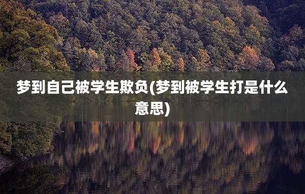 梦到自己被学生欺负(梦到被学生打是什么意思)
