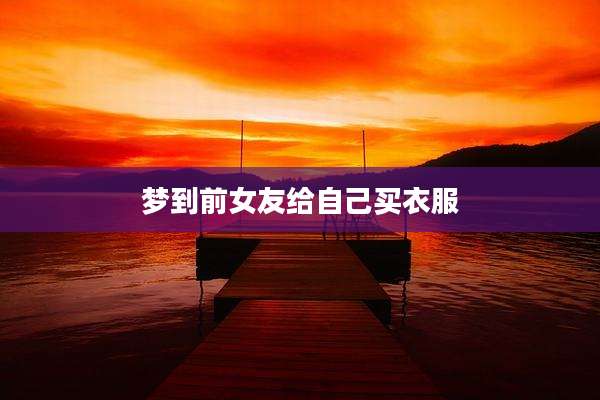 梦到前女友给自己买衣服