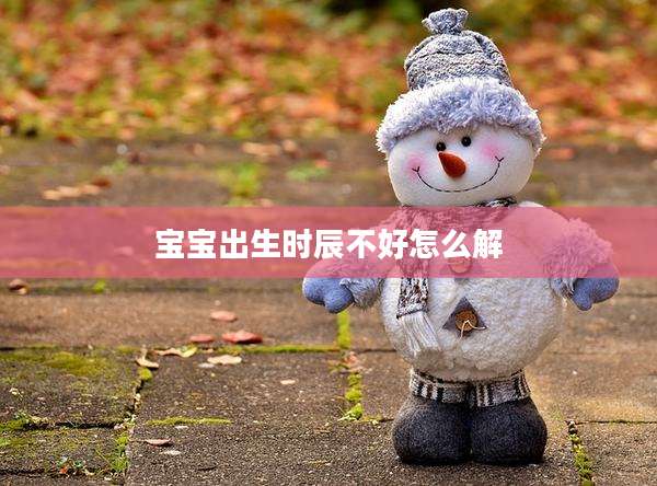 宝宝出生时辰不好怎么解
