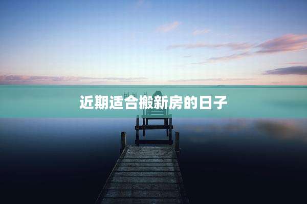 近期适合搬新房的日子