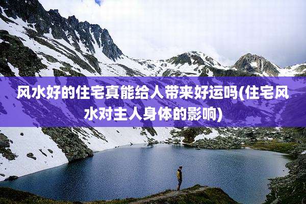 风水好的住宅真能给人带来好运吗(住宅风水对主人身体的影响)