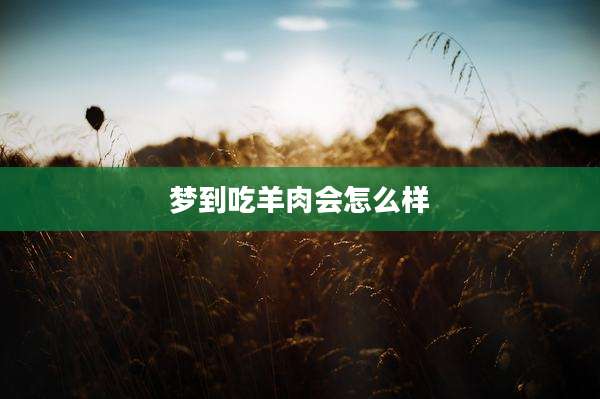 梦到吃羊肉会怎么样
