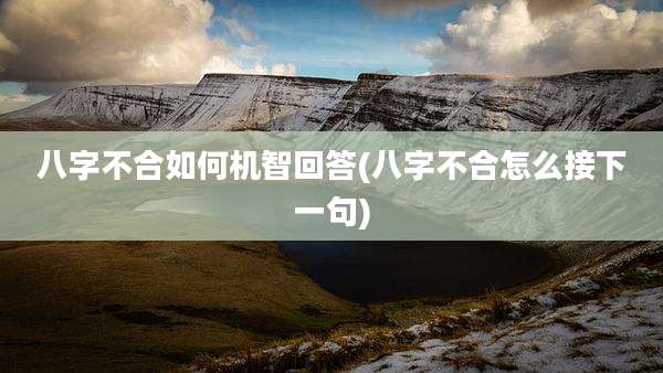 八字不合如何机智回答(八字不合怎么接下一句)