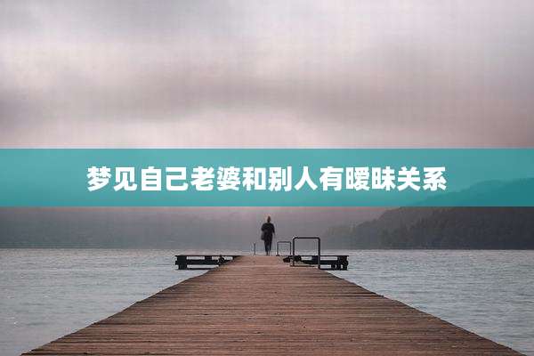 梦见自己老婆和别人有暧昧关系