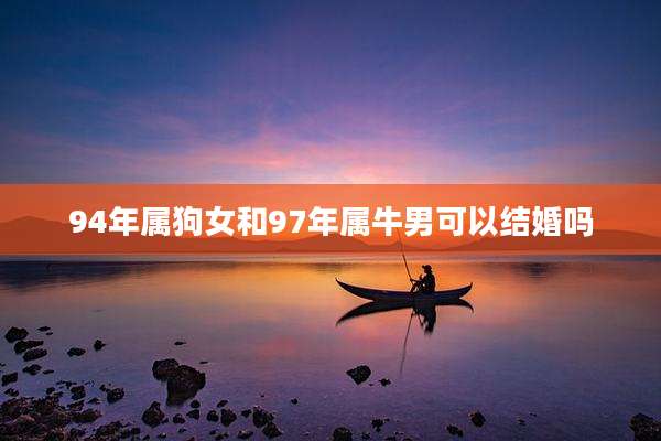 94年属狗女和97年属牛男可以结婚吗