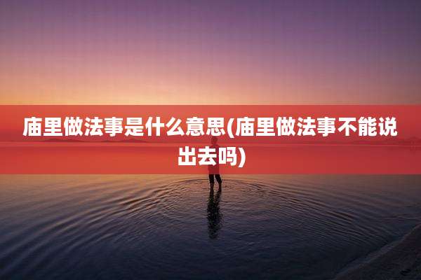 庙里做法事是什么意思(庙里做法事不能说出去吗)
