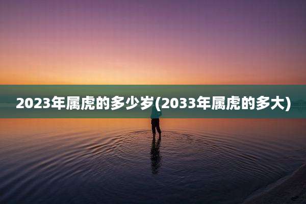 2023年属虎的多少岁(2033年属虎的多大)