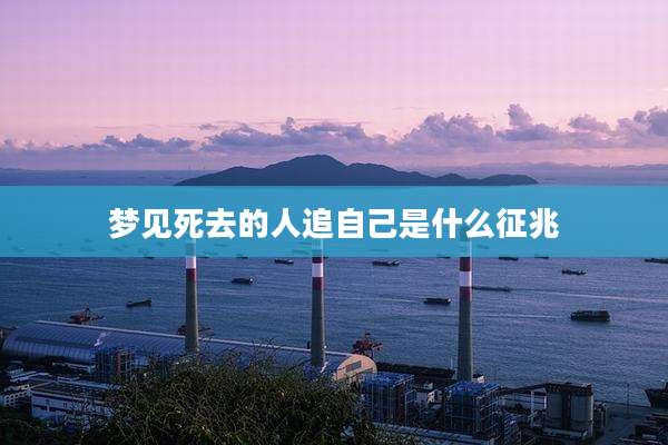 梦见死去的人追自己是什么征兆