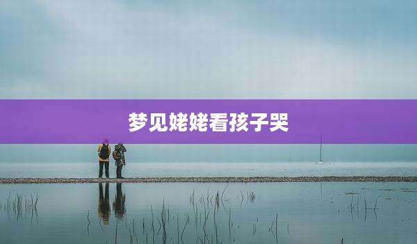 梦见姥姥看孩子哭