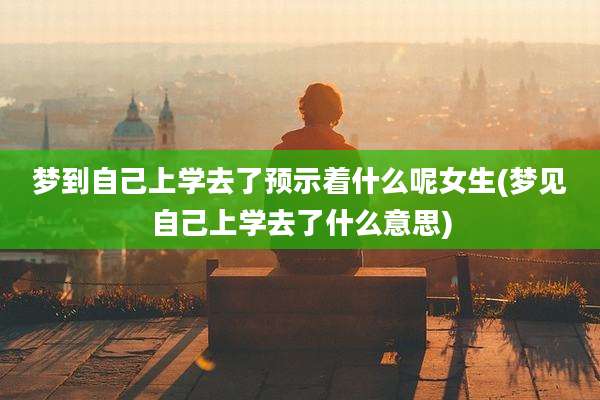 梦到自己上学去了预示着什么呢女生(梦见自己上学去了什么意思)
