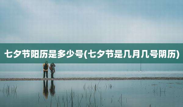 七夕节阳历是多少号(七夕节是几月几号阴历)