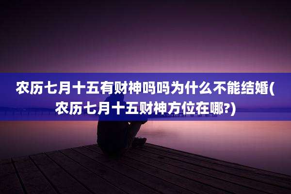 农历七月十五有财神吗吗为什么不能结婚(农历七月十五财神方位在哪?)