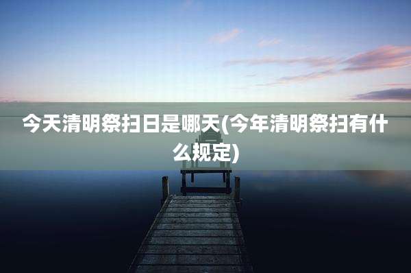今天清明祭扫日是哪天(今年清明祭扫有什么规定)