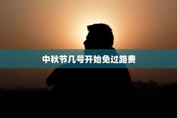 中秋节几号开始免过路费