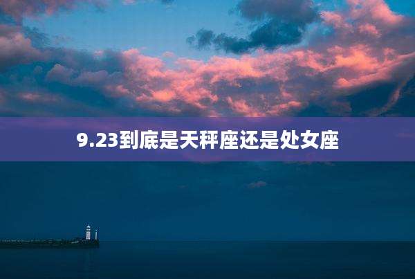 9.23到底是天秤座还是处女座
