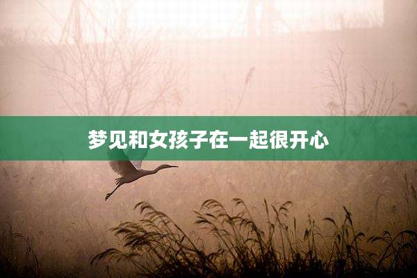 梦见和女孩子在一起很开心