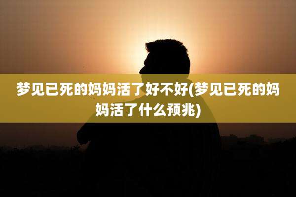 梦见已死的妈妈活了好不好(梦见已死的妈妈活了什么预兆)