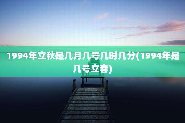 1994年立秋是几月几号几时几分(1994年是几号立春)