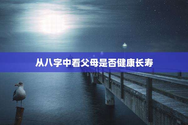 从八字中看父母是否健康长寿