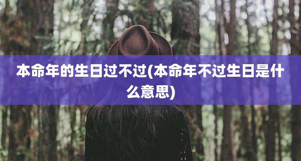 本命年的生日过不过(本命年不过生日是什么意思)