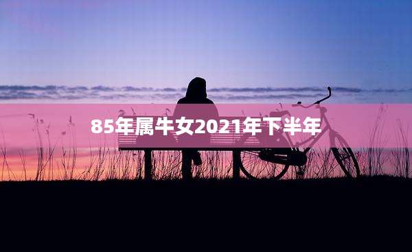 85年属牛女2021年下半年
