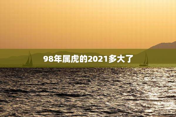 98年属虎的2021多大了