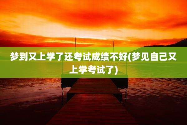 梦到又上学了还考试成绩不好(梦见自己又上学考试了)