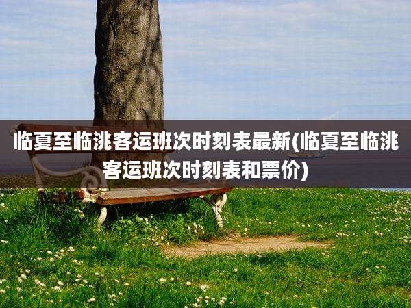 临夏至临洮客运班次时刻表最新(临夏至临洮客运班次时刻表和票价)