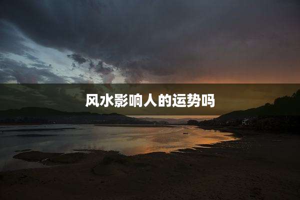 风水影响人的运势吗