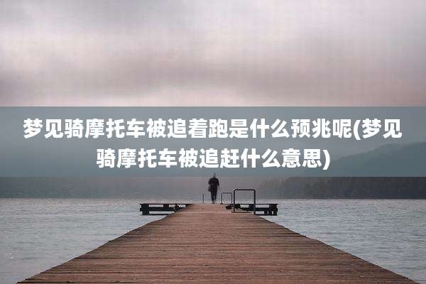 梦见骑摩托车被追着跑是什么预兆呢(梦见骑摩托车被追赶什么意思)