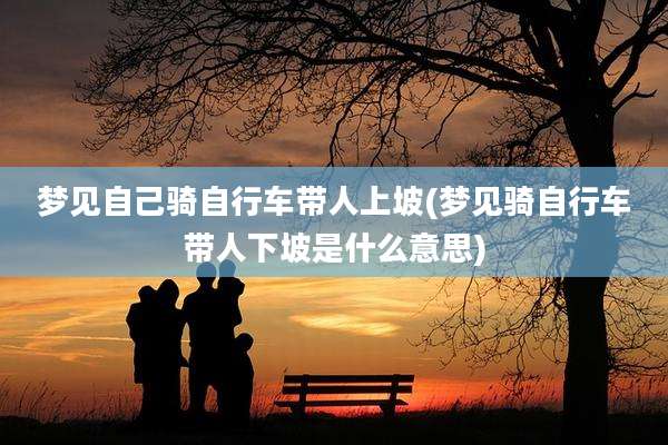 梦见自己骑自行车带人上坡(梦见骑自行车带人下坡是什么意思)