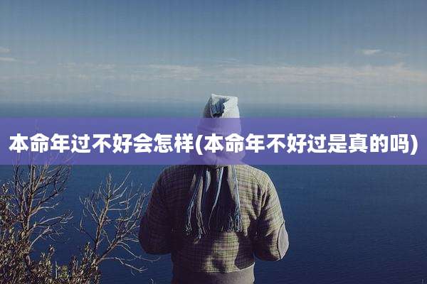 本命年过不好会怎样(本命年不好过是真的吗)