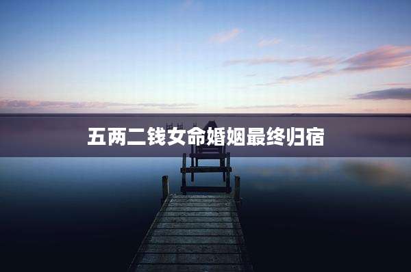 五两二钱女命婚姻最终归宿
