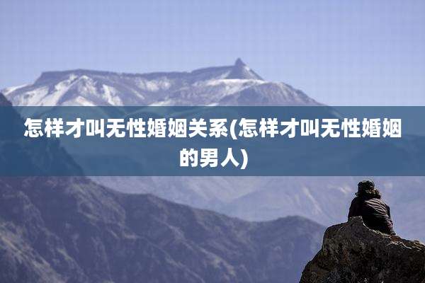 怎样才叫无性婚姻关系(怎样才叫无性婚姻的男人)