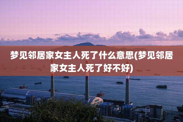 梦见邻居家女主人死了什么意思(梦见邻居家女主人死了好不好)
