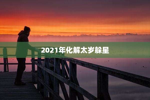 2021年化解太岁躲星