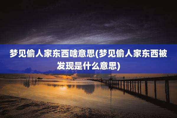 梦见偷人家东西啥意思(梦见偷人家东西被发现是什么意思)