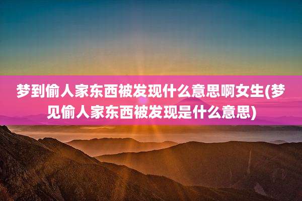 梦到偷人家东西被发现什么意思啊女生(梦见偷人家东西被发现是什么意思)