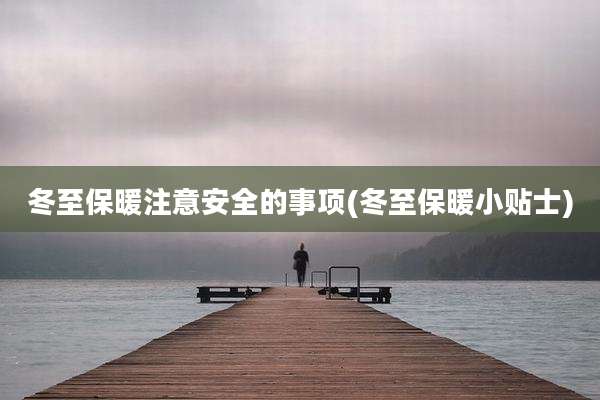 冬至保暖注意安全的事项(冬至保暖小贴士)