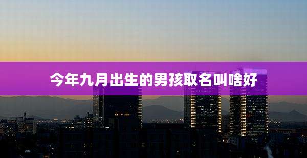 今年九月出生的男孩取名叫啥好