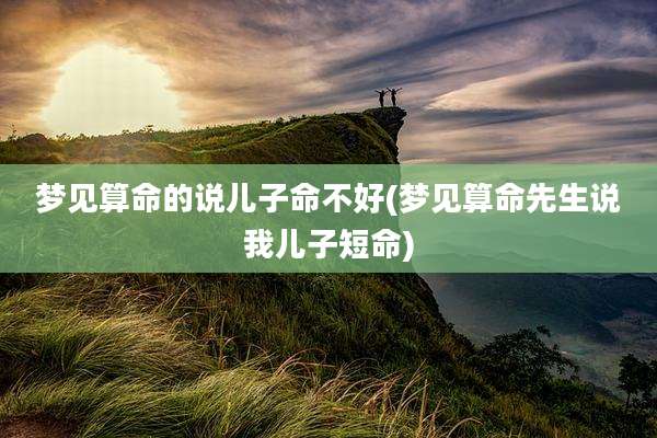 梦见算命的说儿子命不好(梦见算命先生说我儿子短命)