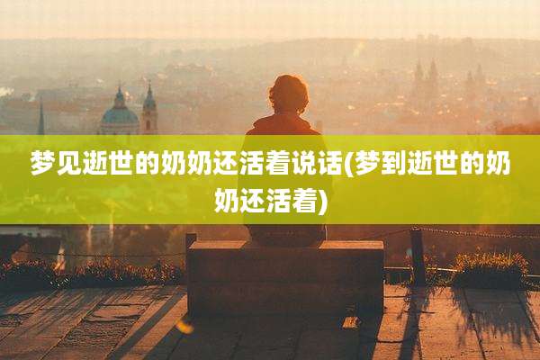 梦见逝世的奶奶还活着说话(梦到逝世的奶奶还活着)