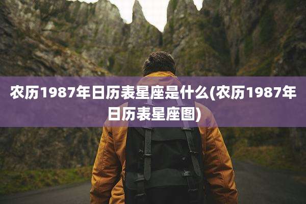 农历1987年日历表星座是什么(农历1987年日历表星座图)