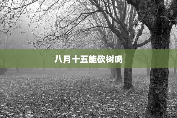八月十五能砍树吗