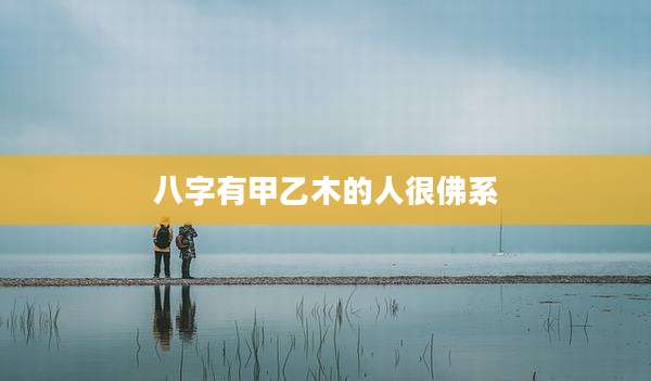 八字有甲乙木的人很佛系