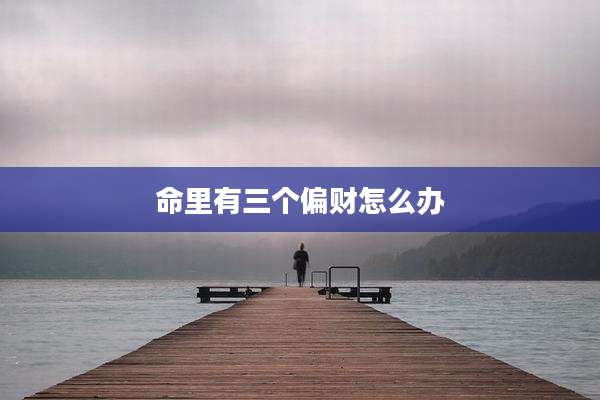 命里有三个偏财怎么办