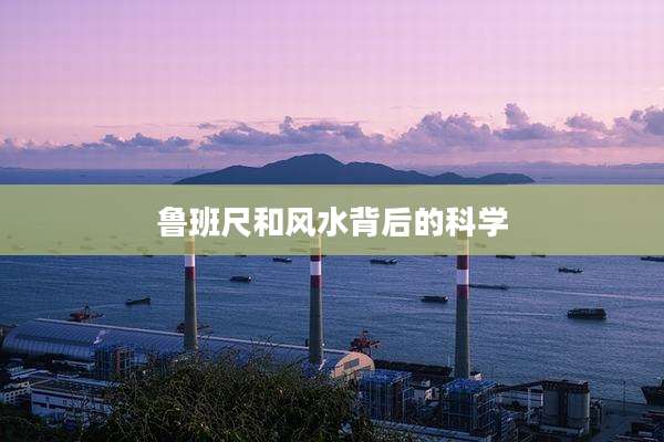 鲁班尺和风水背后的科学