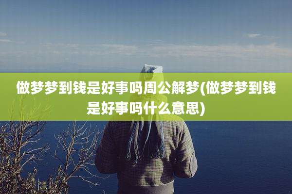 做梦梦到钱是好事吗周公解梦(做梦梦到钱是好事吗什么意思)
