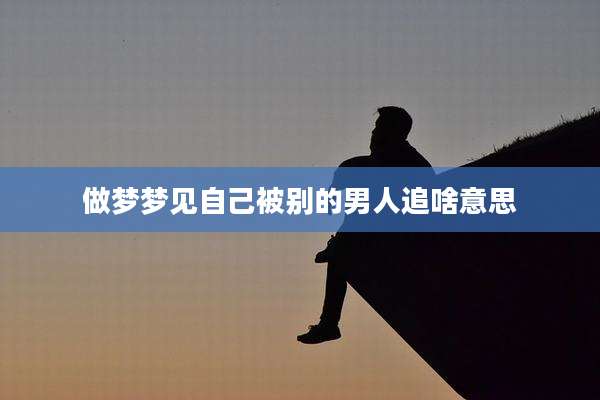 做梦梦见自己被别的男人追啥意思